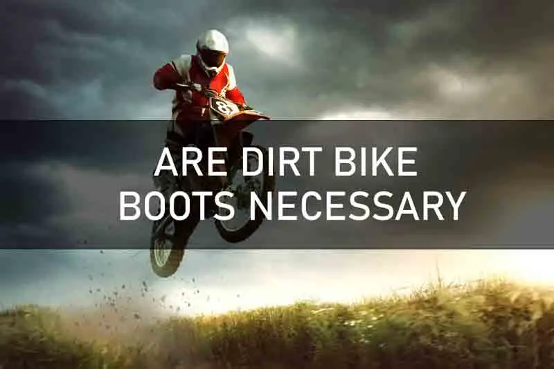ARE DIRT BIKE BOOTS NECESSARY