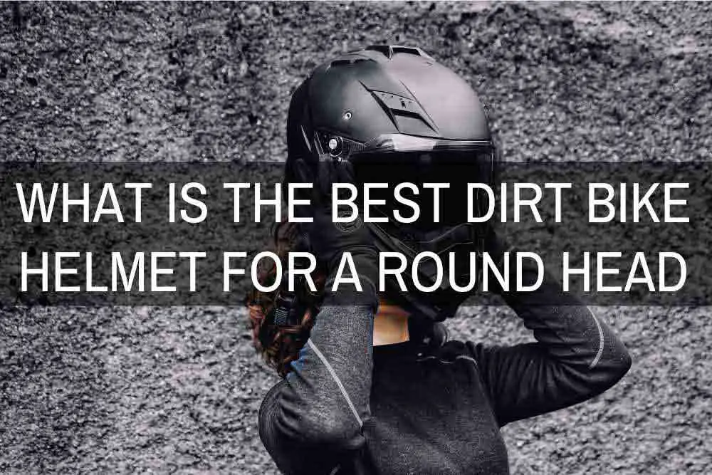 What Is the Best Dirt Bike Helmet for A Round Head